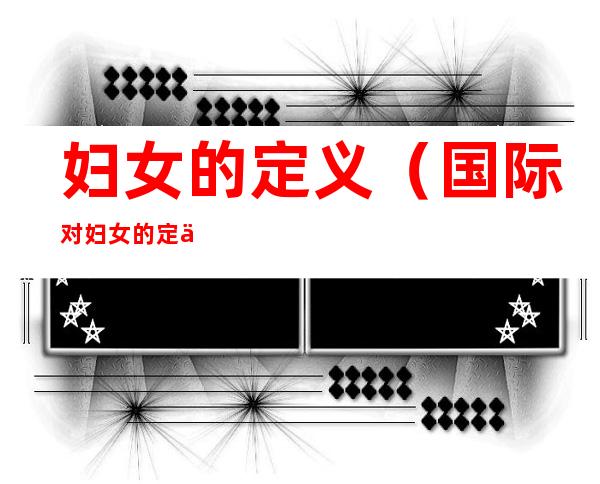 妇女的定义（国际对妇女的定义）
