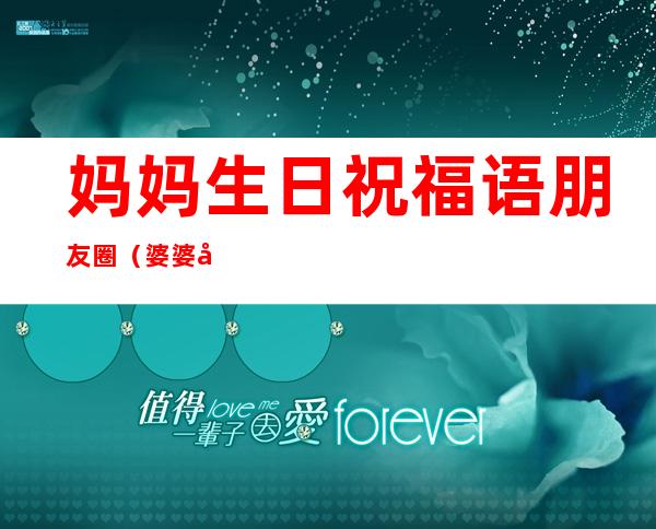 妈妈生日祝福语朋友圈（婆婆妈妈生日祝福语朋友圈）