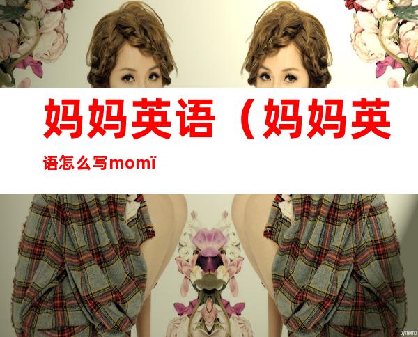 妈妈英语(妈妈英语怎么写mom)