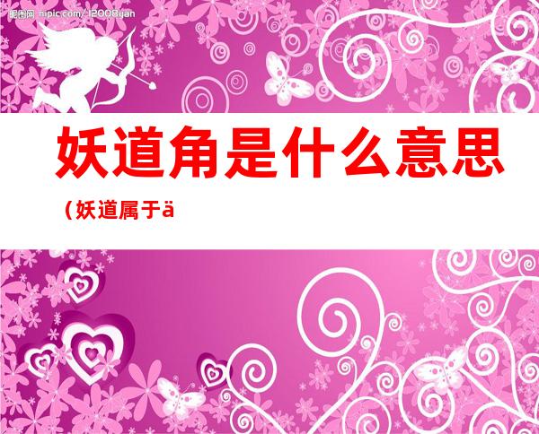 妖道角是什么意思(妖道属于什么道)