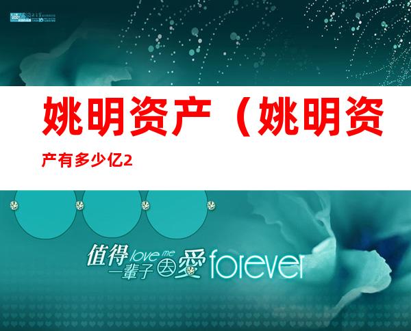 姚明资产(姚明资产有多少亿2019)
