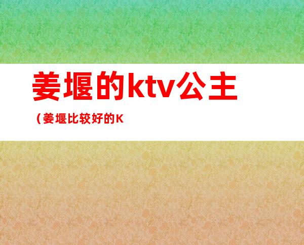 姜堰的ktv公主(姜堰比较好的KTV夜总会)