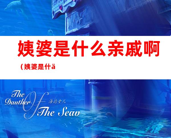 姨婆是什么亲戚啊(姨婆是什么亲戚啊小说)