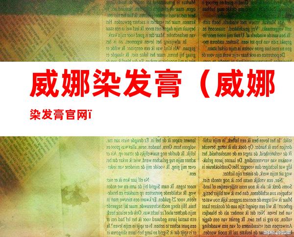 威娜染发膏(威娜染发膏官网)