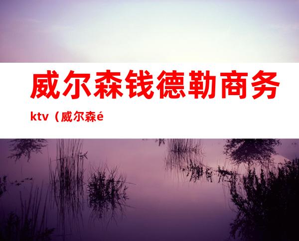 威尔森钱德勒商务ktv（威尔森钱德勒合同）