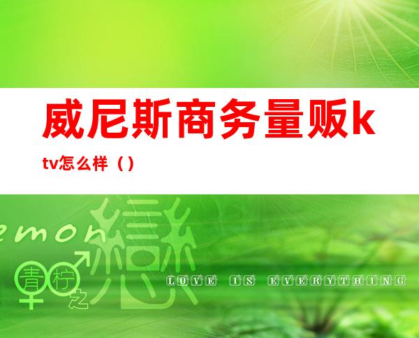 威尼斯商务量贩ktv怎么样()