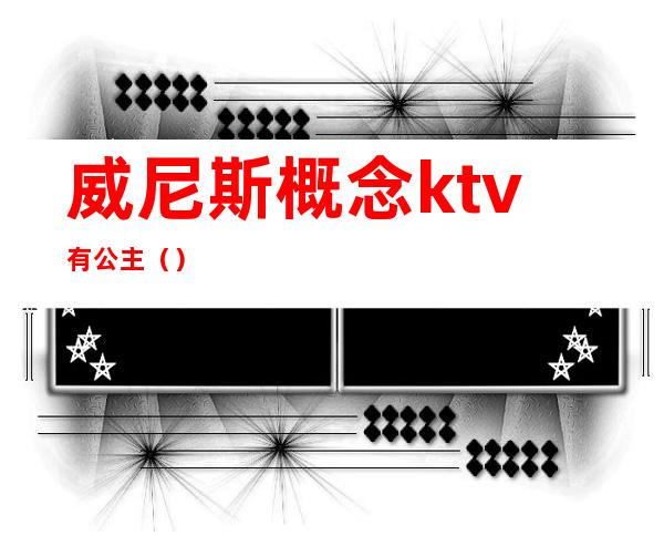 威尼斯概念ktv有公主()