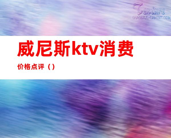 威尼斯ktv消费价格点评()