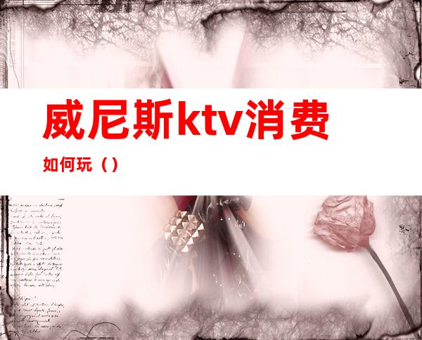 威尼斯ktv消费如何玩()