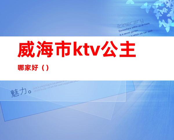 威海市ktv公主哪家好（）