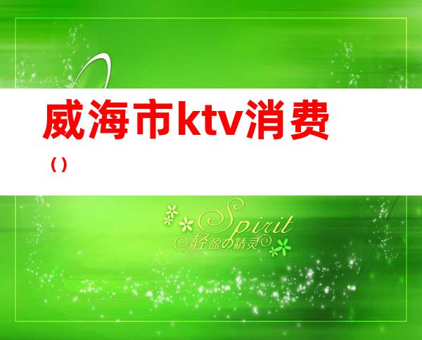 威海市ktv消费（）
