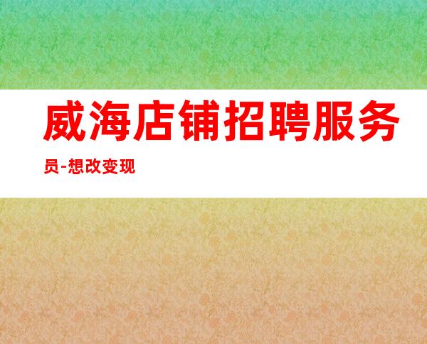威海店铺招聘服务员-想改变现状的来