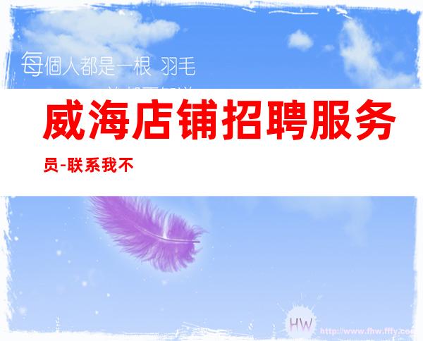 威海店铺招聘服务员-联系我不要再等