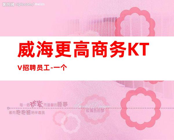 威海更高商务KTV招聘员工-一个班抱怨不如努力