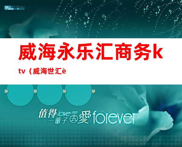 威海永乐汇商务ktv（威海世汇贸易有限公司）