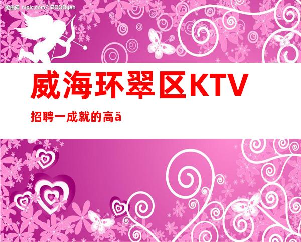 威海环翠区KTV招聘一成就的高低不代表能力出不出众