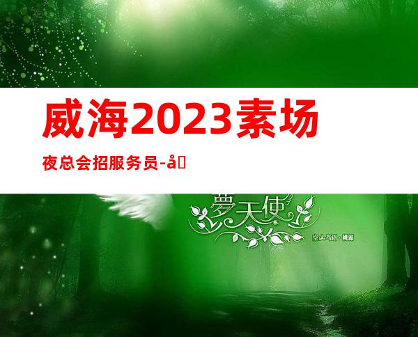 威海2023素场夜总会招服务员-别对生活失去信心