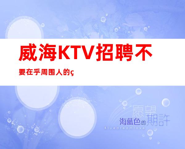 威海KTV招聘=不要在乎周围人的看法