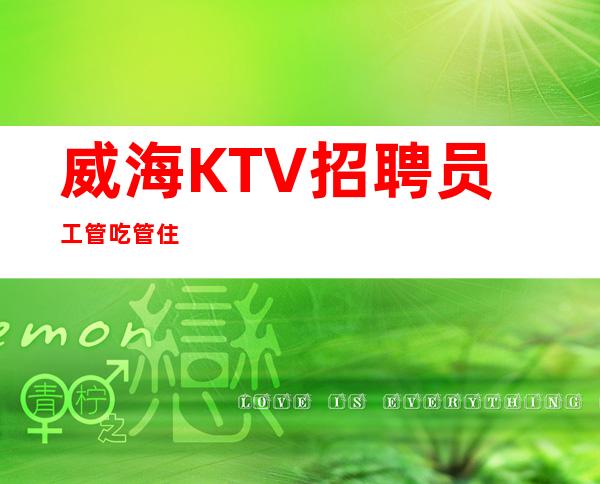 威海KTV招聘员工管吃管住