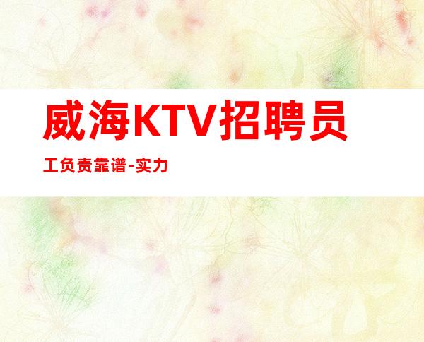 威海KTV招聘员工负责靠谱-实力团队带飞