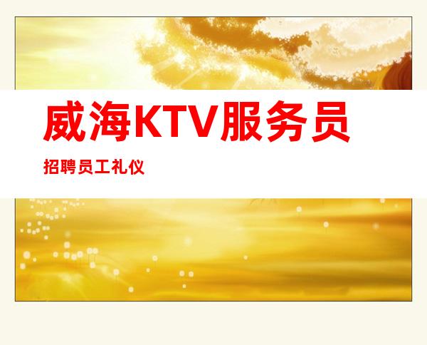 威海KTV服务员招聘员工礼仪