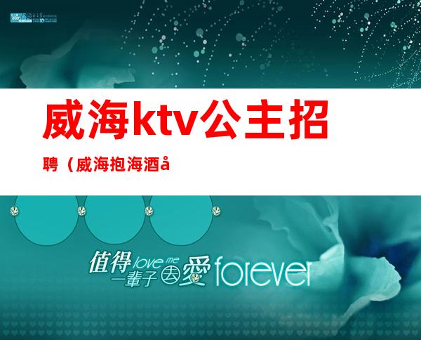 威海ktv公主招聘（威海抱海酒店ktv公主）