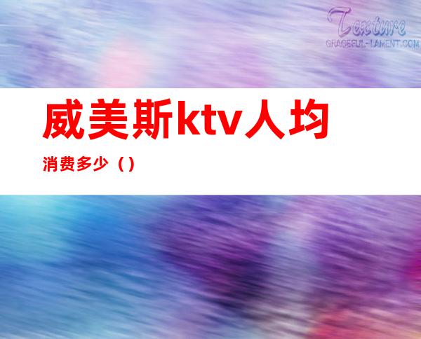 威美斯ktv人均消费多少()