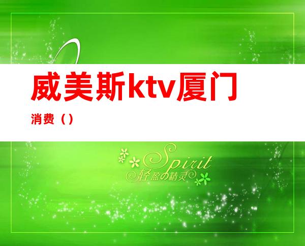威美斯ktv厦门消费()