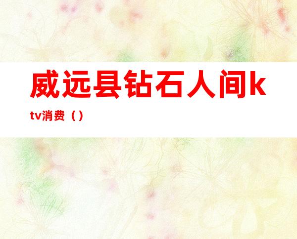 威远县钻石人间ktv消费()