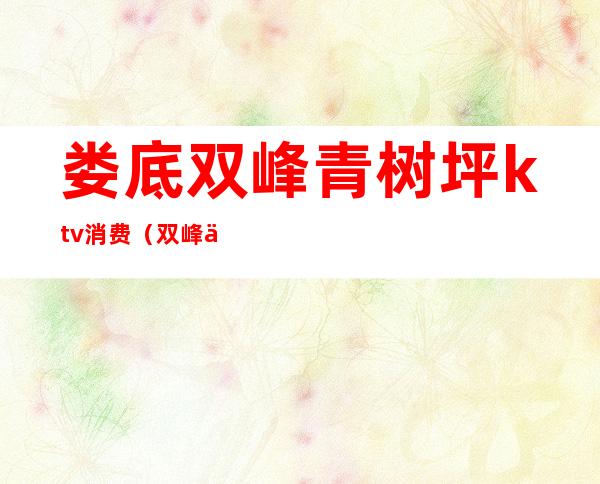 娄底双峰青树坪ktv消费(双峰万都ktv电话)