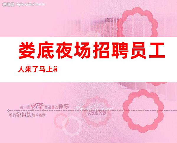 娄底夜场招聘员工人来了马上上班