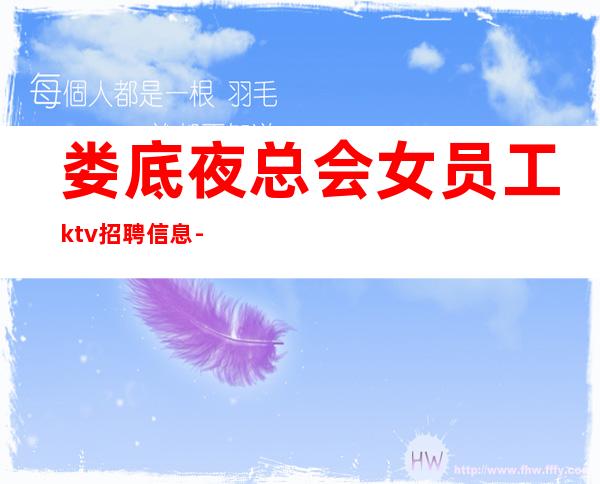 娄底夜总会女员工ktv招聘信息-实力上班
