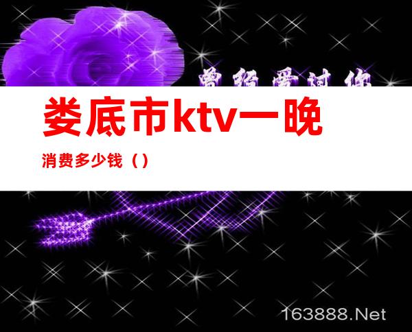 娄底市ktv一晚消费多少钱()
