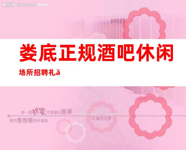 娄底正规酒吧休闲场所招聘礼仪服务员报销路费