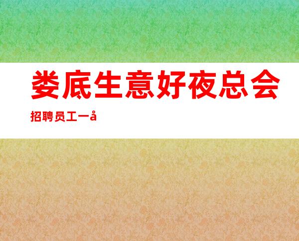 娄底生意好夜总会招聘员工一千五场所无IC卡上班的场所