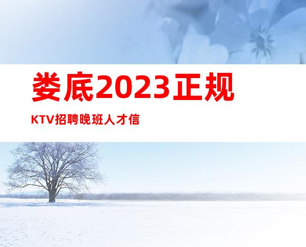 娄底2023正规KTV招聘晚班人才信息
