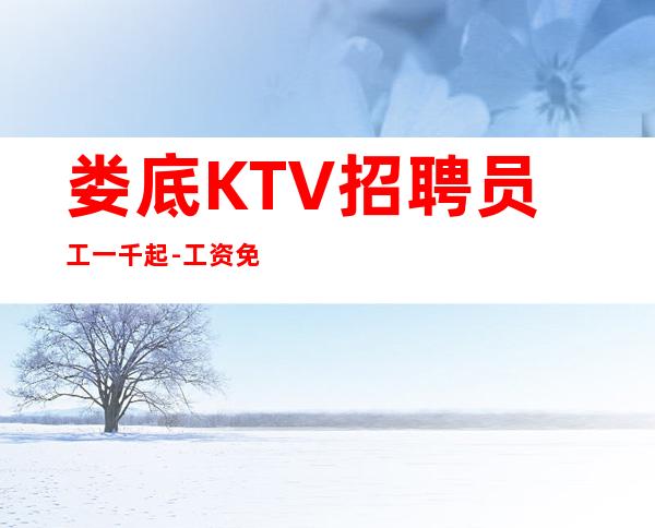 娄底KTV招聘员工一千起-工资免押金