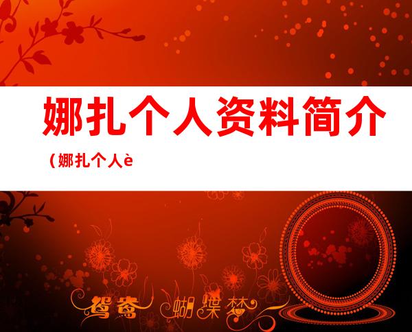娜扎个人资料简介（娜扎个人资料简介及家世）