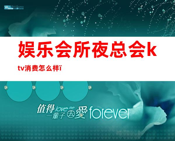 娱乐会所夜总会ktv消费怎么样（ktv算夜总会吗）