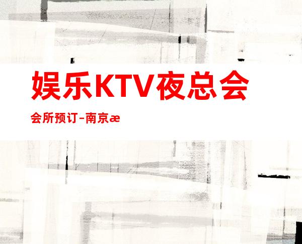 娱乐KTV夜总会会所预订 – 南京江宁商务KTV