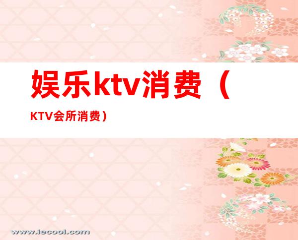 娱乐ktv消费(KTV会所消费)