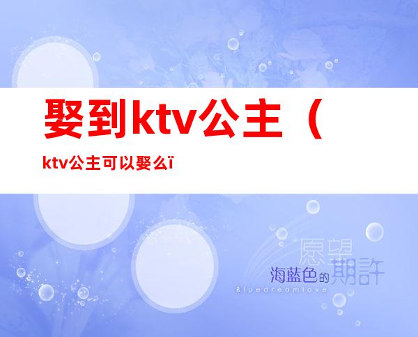 娶到ktv公主(ktv公主可以娶么)