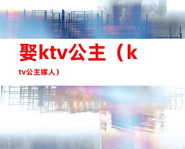 娶ktv公主(ktv公主嫁人)