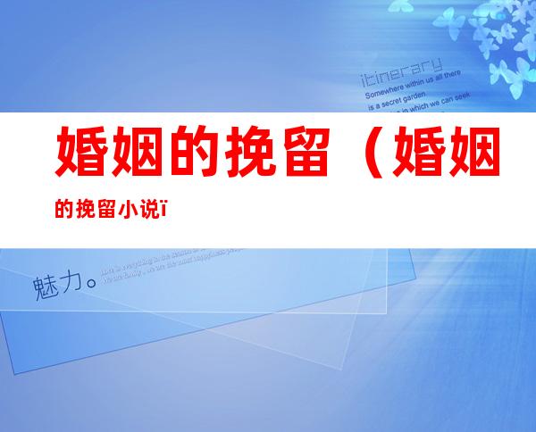 婚姻的挽留(婚姻的挽留小说)