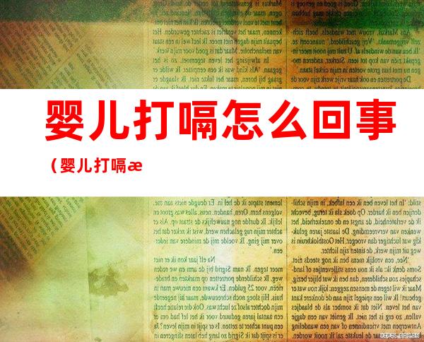 婴儿打嗝怎么回事（婴儿打嗝怎么办怎么止嗝）