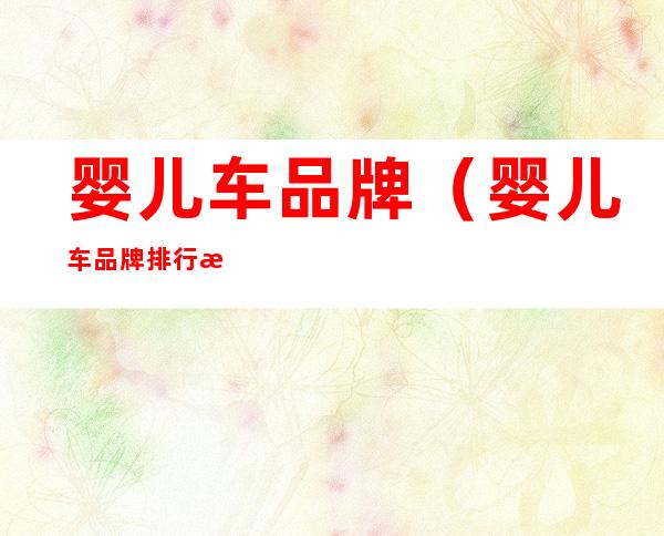 婴儿车品牌(婴儿车品牌排行榜前十名)