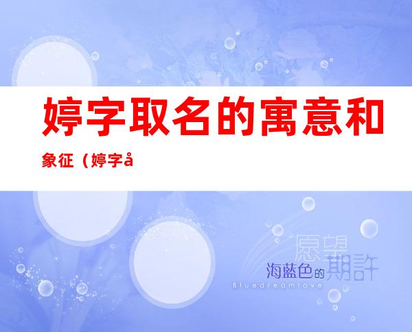 婷字取名的寓意和象征(婷字取名的寓意和象征意义)