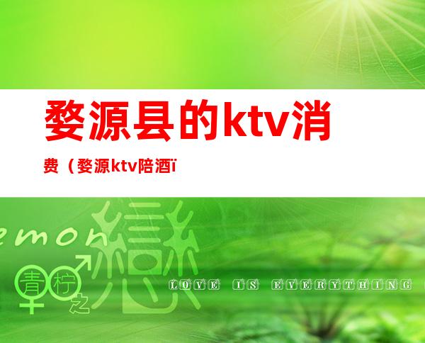 婺源县的ktv消费(婺源ktv陪酒)