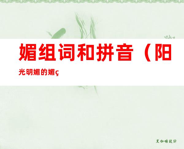 媚组词和拼音（阳光明媚的媚组词和拼音）