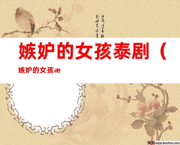 嫉妒的女孩泰剧(嫉妒的女孩泰剧百度网盘)